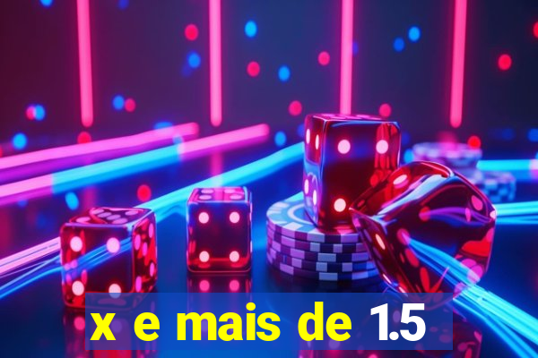 x e mais de 1.5